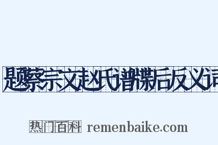 题蔡宗文赵氏谱牒后反义词是什么意思的图片